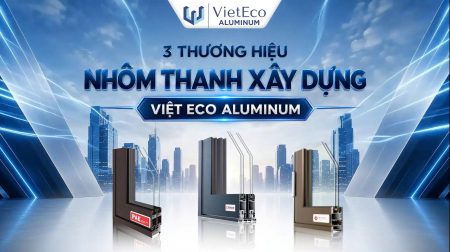 NHỮNG THƯƠNG HIỆU NHÔM THANH XÂY DỰNG TỪ VIỆT ECO ALUMINUM