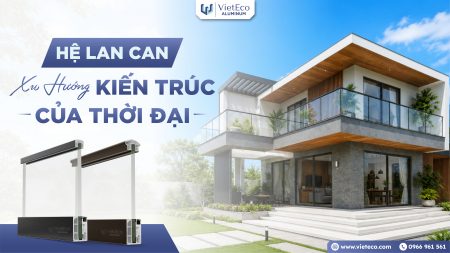 HỆ LAN CAN VIỆT ECO ALUMINUM – XU HƯỚNG KIẾN TRÚC CỦA THỜI ĐẠI