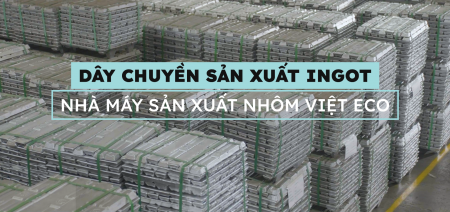 KHÁM PHÁ DÂY CHUYỀN ĐÚC INGOT NHÔM VIỆT ECO ALUMINUM